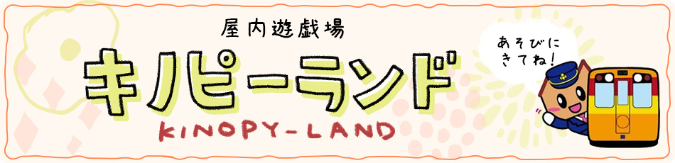 屋内遊戯場　キノピーランド　あそびにきてね！