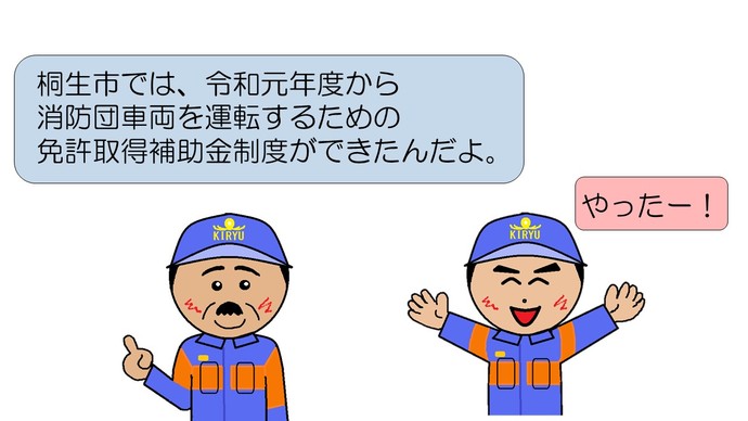 桐生市では、令和元年度から消防団車両を運転するための免許取得補助金制度ができたんだよ。やったー。