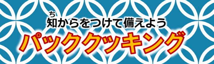 知（ち）からをつけて備えよう　パッククッキング