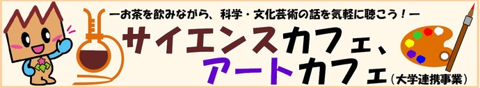 お茶を飲みながら、科学・文化芸術の話を気軽に聴こう！サイエンスカフェ、アートカフェ（大学連携事業）