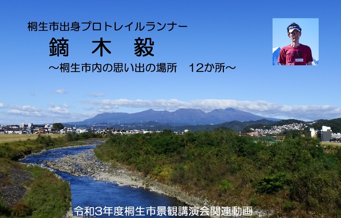 画像：桐生市出身プロトレイルランナー鏑木毅　桐生市内の思い出の場所　12か所　令和3年度桐生市景観講演会関連動画（外部リンク・新しいウインドウで開きます）