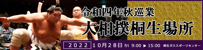 令和四年秋巡業　大相撲桐生場所　2022 10月28日 fri 9時 15時　桐生ガススポーツセンター