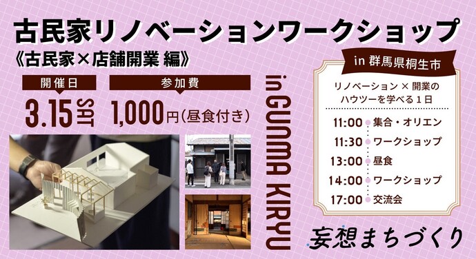 画像：古民家リノベーションワークショップ　古民家×店舗開業編　妄想まちづくり、開催日3月15日（土曜日）、参加費1,000円（昼食付き）、in 群馬県桐生市、リノベーション×開業のハウツーを学べる1日、11時集合・オリエン、11時30分ワークショップ、13時昼食、14時ワークショップ、17時交流会
